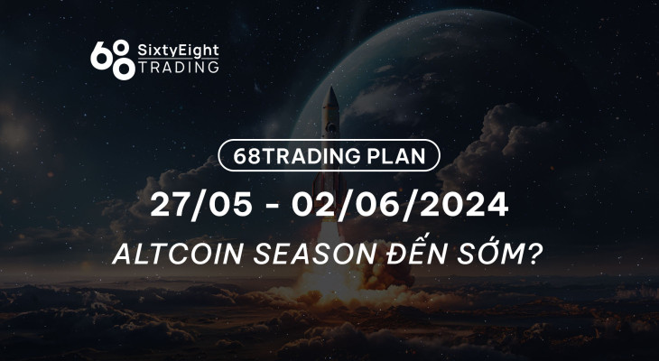 68 Trading Plan (27/05 - 02/06/2024) - Altcoin Season đến sớm?