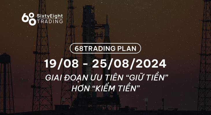 68 Trading Plan (19/08 - 25/08/2024) - Giai đoạn ưu tiên “giữ tiền” hơn “kiếm tiền”